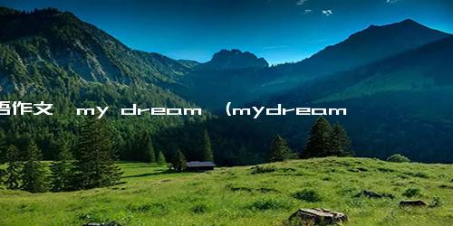 英语作文《my dream》(mydream英语作文100字带翻译)